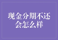 如果你的现金分期不还会怎么样？银行会不会派你去分期还款集中营？