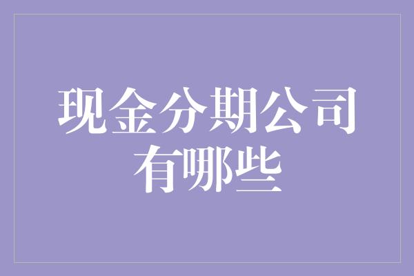 现金分期公司有哪些