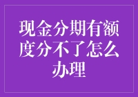 现金分期有额度分不了怎么办理：优化策略与解决方案