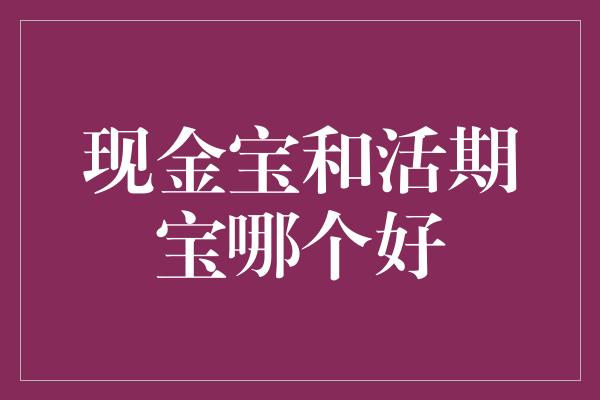 现金宝和活期宝哪个好