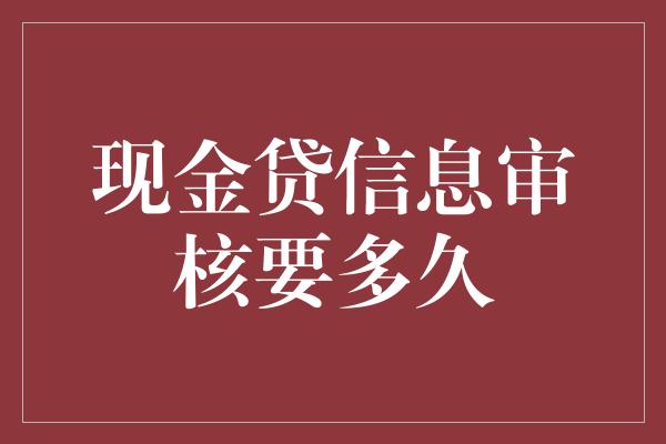 现金贷信息审核要多久