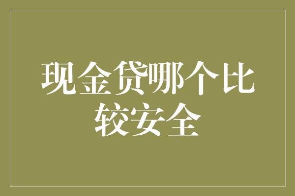 现金贷哪个比较安全