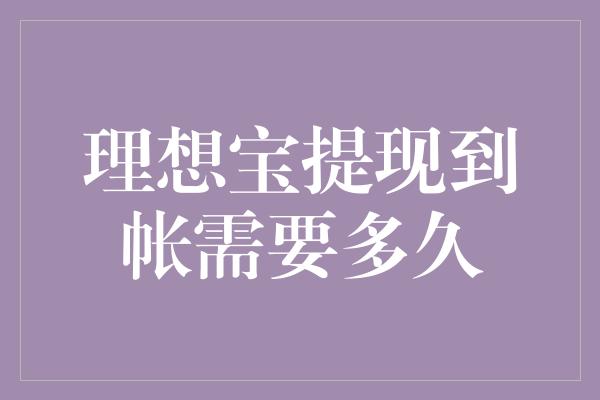 理想宝提现到帐需要多久