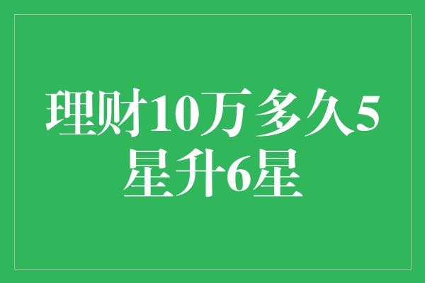 理财10万多久5星升6星