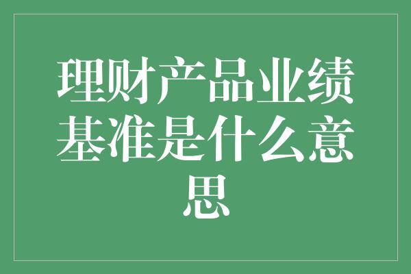 理财产品业绩基准是什么意思