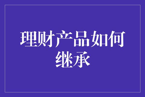 理财产品如何继承