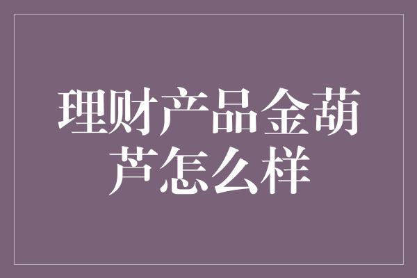 理财产品金葫芦怎么样