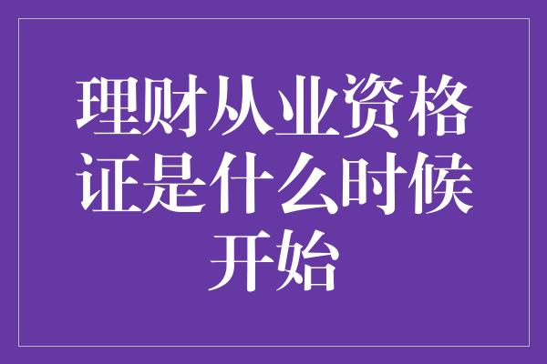 理财从业资格证是什么时候开始