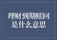 理财到期赎回是什么意思：理解金融产品的生命周期与投资逻辑