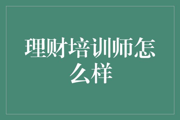 理财培训师怎么样