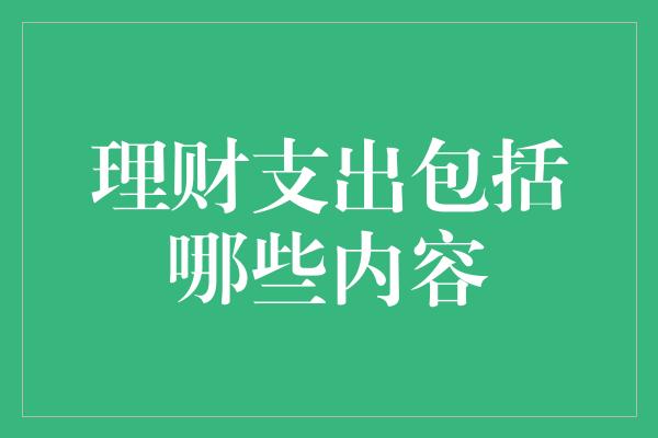 理财支出包括哪些内容