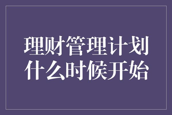 理财管理计划什么时候开始