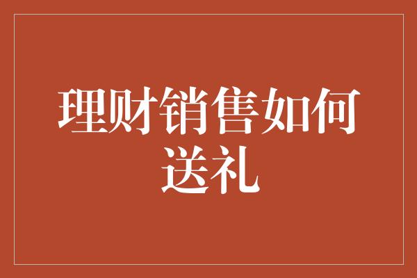 理财销售如何送礼