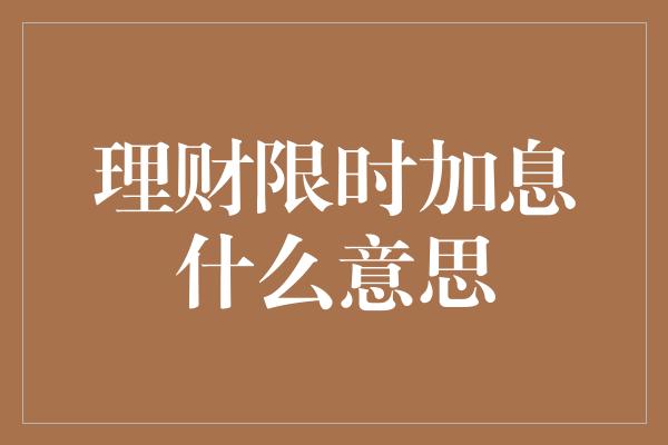 理财限时加息什么意思