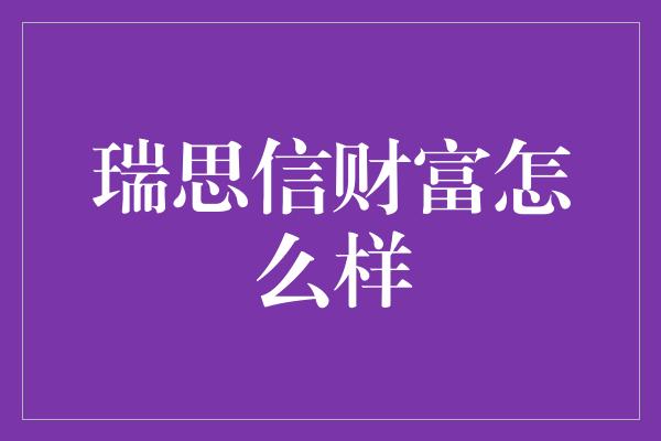 瑞思信财富怎么样