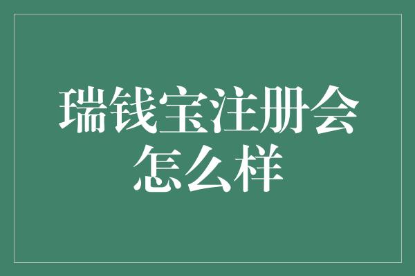 瑞钱宝注册会怎么样