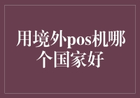 用境外POS机哪国好？