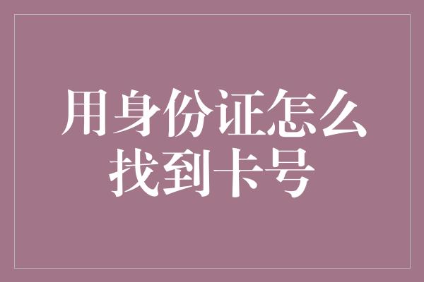 用身份证怎么找到卡号