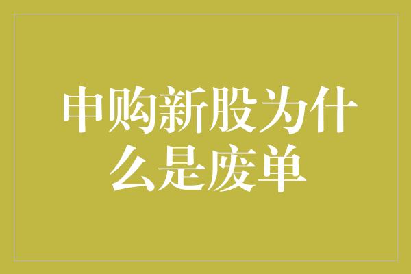 申购新股为什么是废单