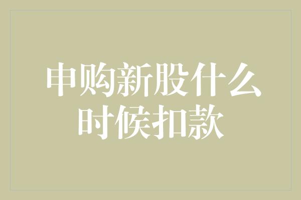 申购新股什么时候扣款