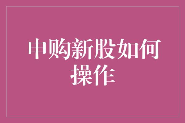 申购新股如何操作