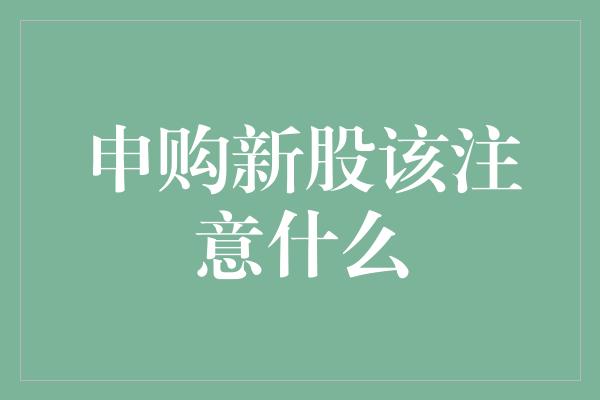 申购新股该注意什么