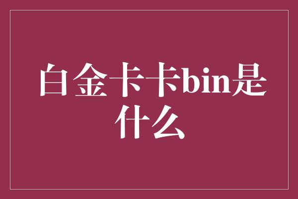 白金卡卡bin是什么