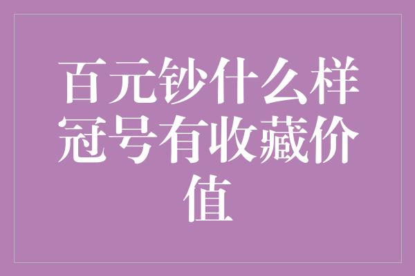 百元钞什么样冠号有收藏价值