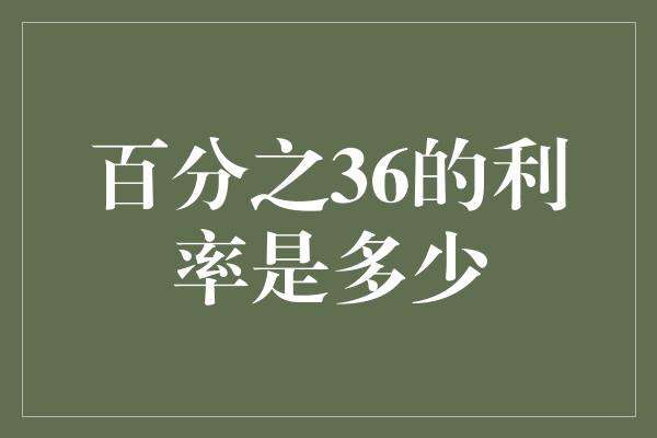 百分之36的利率是多少