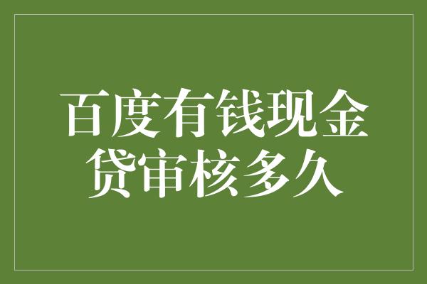 百度有钱现金贷审核多久