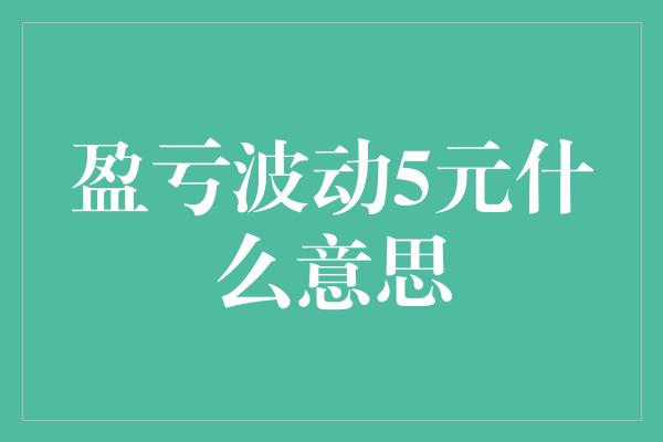 盈亏波动5元什么意思