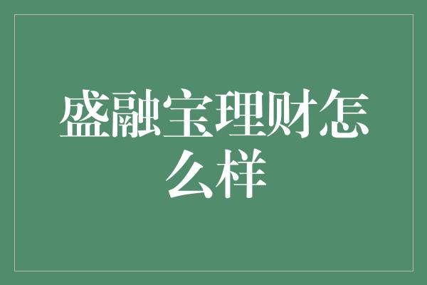 盛融宝理财怎么样