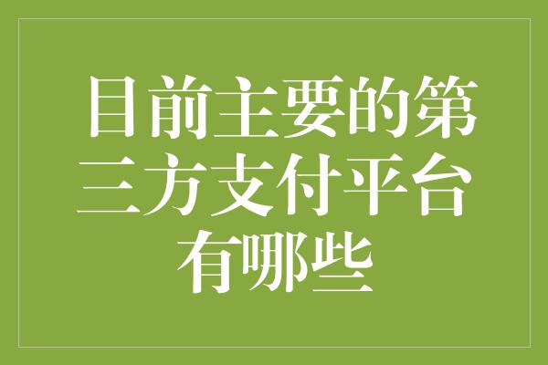 目前主要的第三方支付平台有哪些