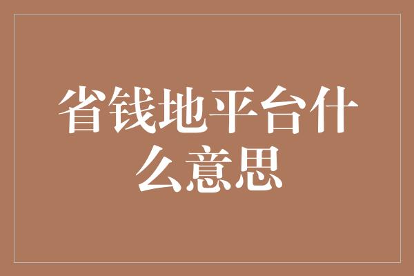 省钱地平台什么意思