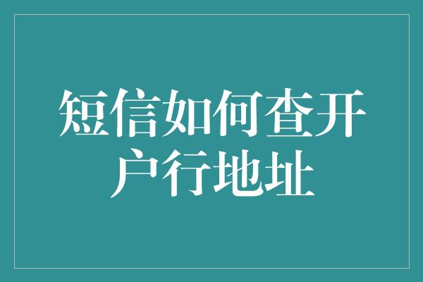 短信如何查开户行地址