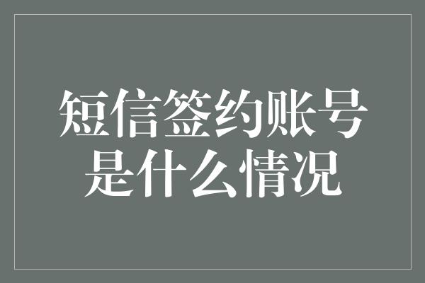 短信签约账号是什么情况