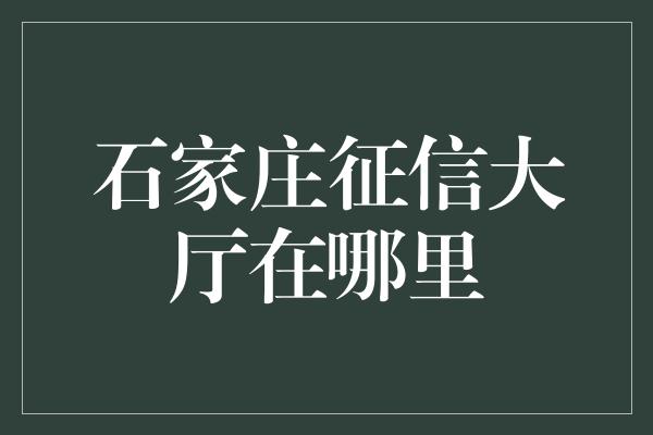 石家庄征信大厅在哪里