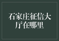 石家庄征信大厅在哪里？这可能是你人生中最重要的导航问题！