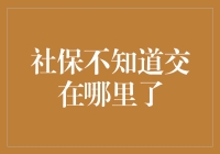 社保不知道交在哪里了：如何解决这个问题？