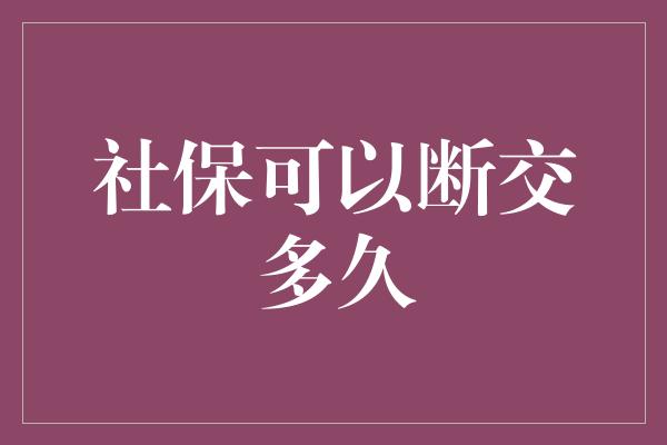 社保可以断交多久