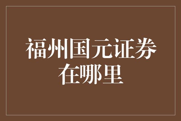 福州国元证券在哪里