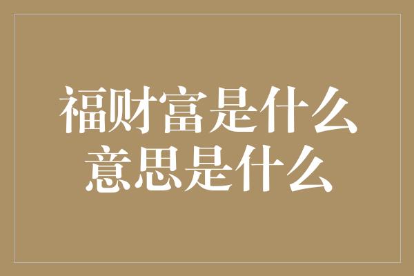 福财富是什么意思是什么