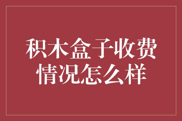 积木盒子收费情况怎么样