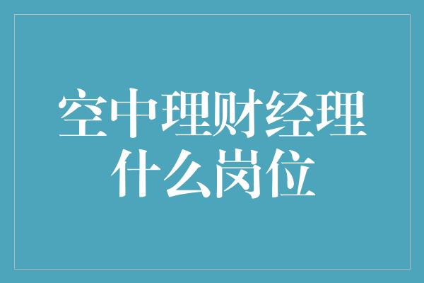 空中理财经理什么岗位