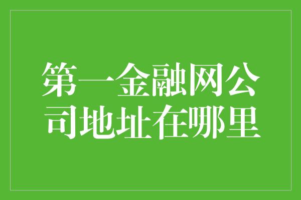 第一金融网公司地址在哪里