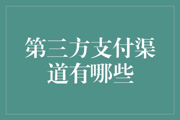 第三方支付渠道有哪些