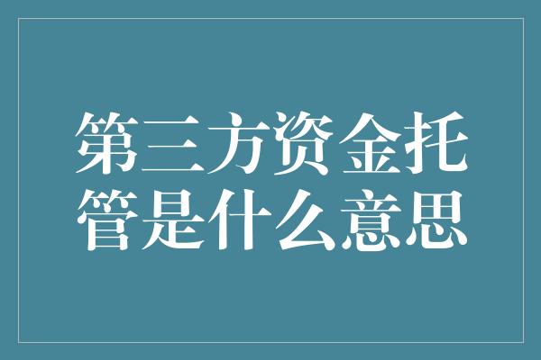 第三方资金托管是什么意思