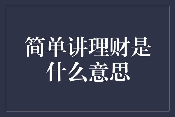 简单讲理财是什么意思