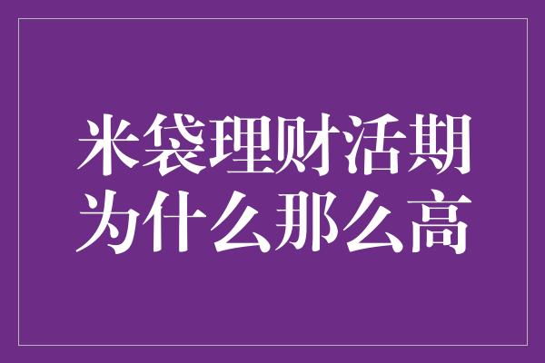 米袋理财活期为什么那么高