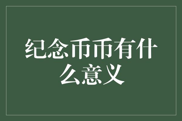 纪念币币有什么意义